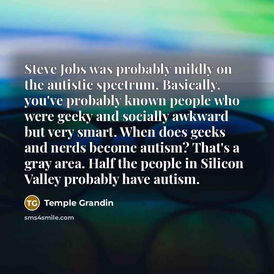 “Steve Jobs was probably mildly on the autistic spectrum. Basically,…” quote by Temple Grandin