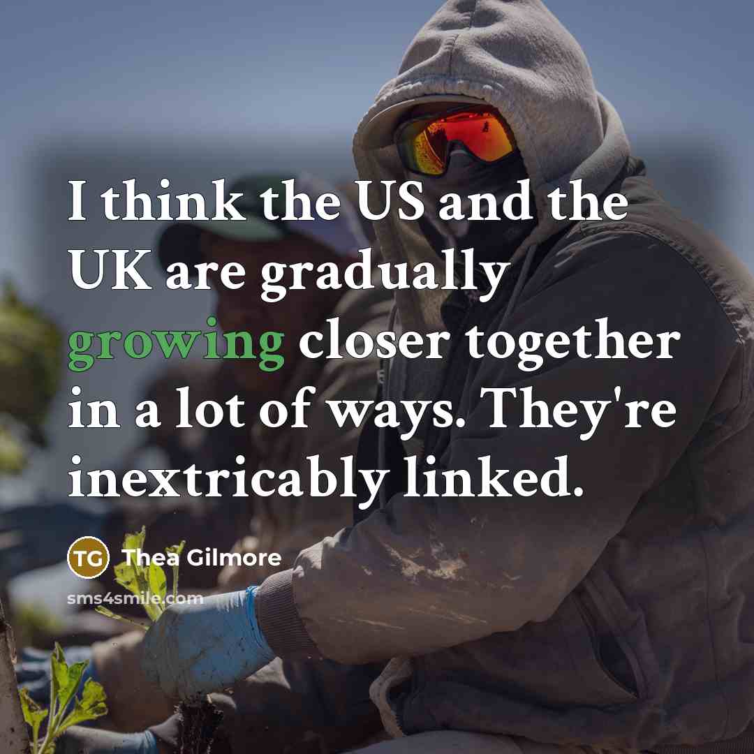 “I think the US and the UK are gradually growing closer together in a lot of ways. They're inextricably linked.” quote by Thea Gilmore