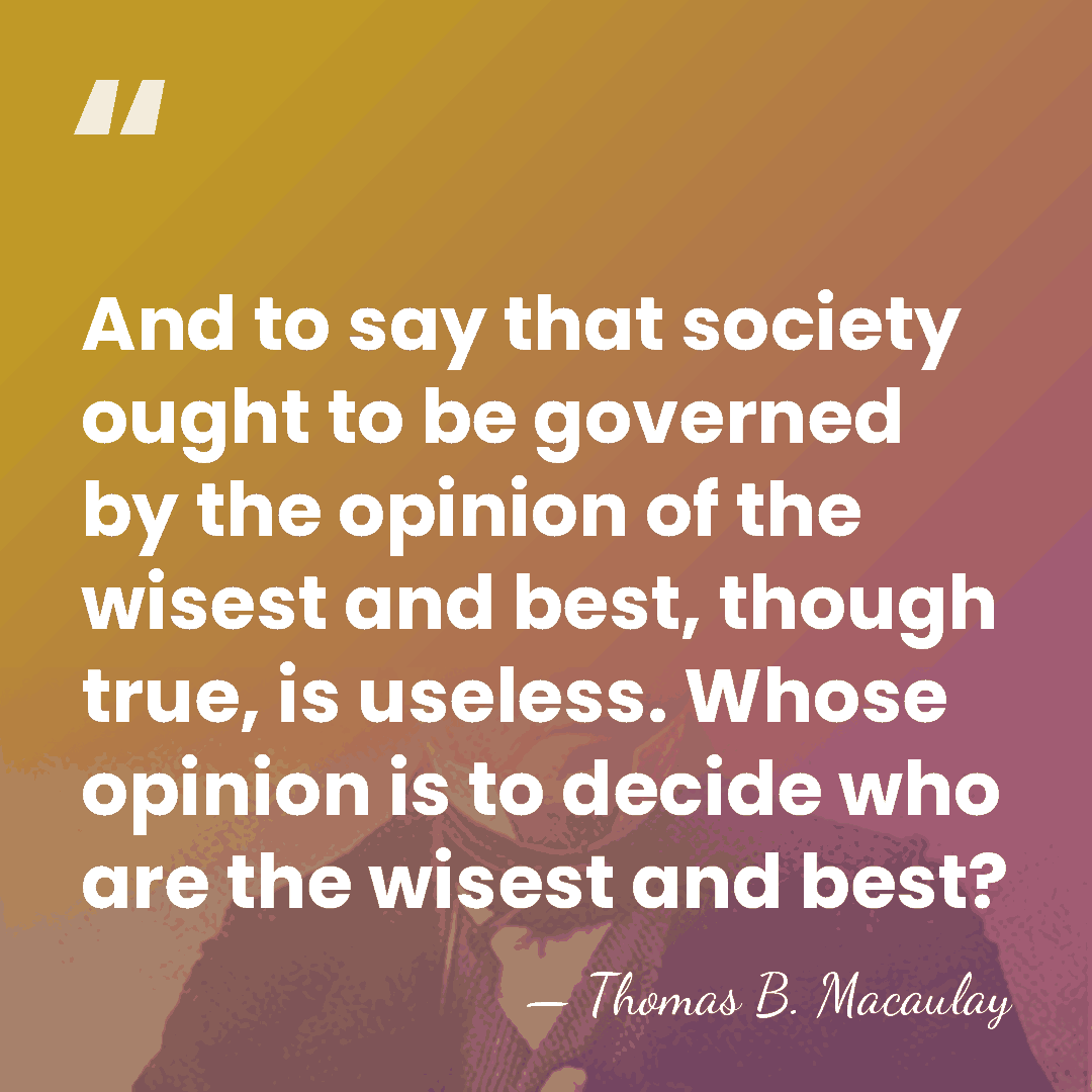 And to say that society ought to be governed by the opinion&hellip; - Thomas B. Macaulay