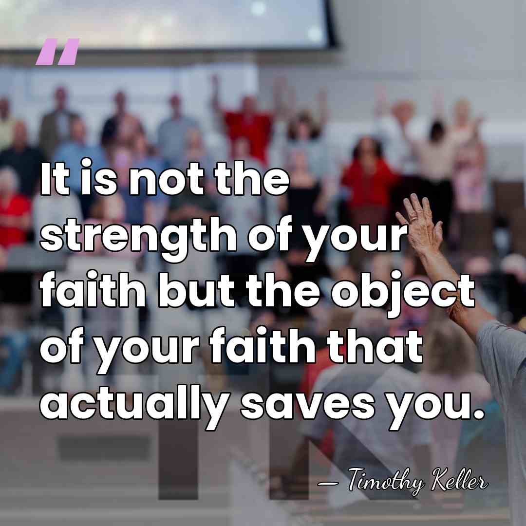 It is not the strength of your faith but the object of&hellip; - Timothy Keller