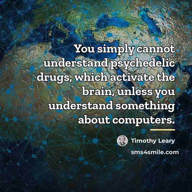 “You simply cannot understand psychedelic drugs, which activate the brain,…” quote by Timothy Leary