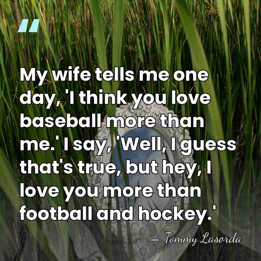 My wife tells me one day, 'I think you love baseball more&hellip; - Tommy Lasorda