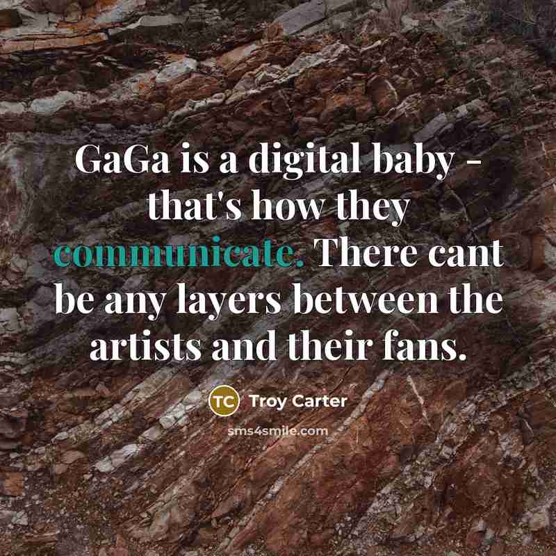 “GaGa is a digital baby - that's how they communicate.…” quote by Troy Carter