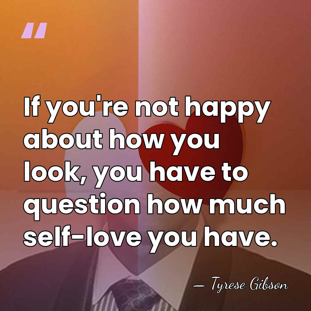 If you're not happy about how you look, you have to question&hellip; - Tyrese Gibson