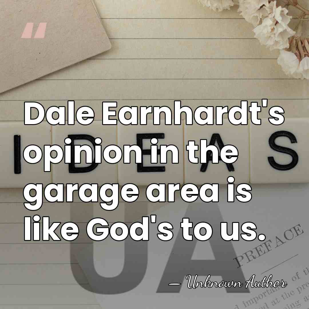 Dale Earnhardt's opinion in the garage area is like God's to us. - Unknown Author