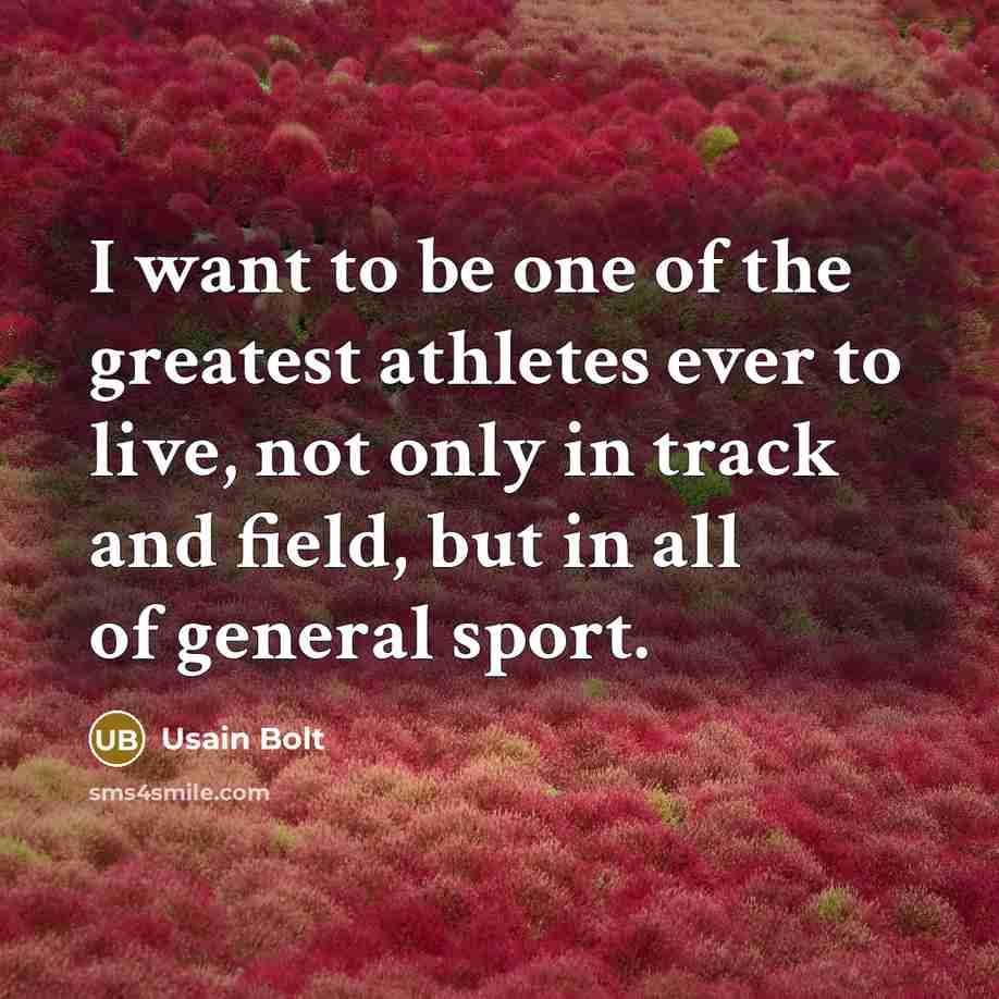 “I want to be one of the greatest athletes ever…” quote by Usain Bolt