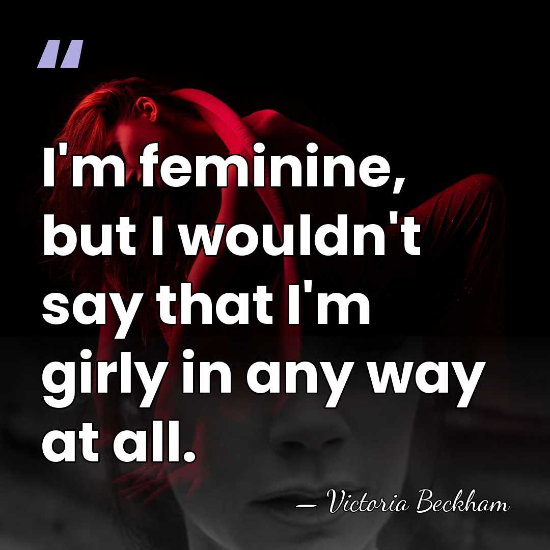 I'm feminine, but I wouldn't say that I'm girly in any way&hellip; - Victoria Beckham