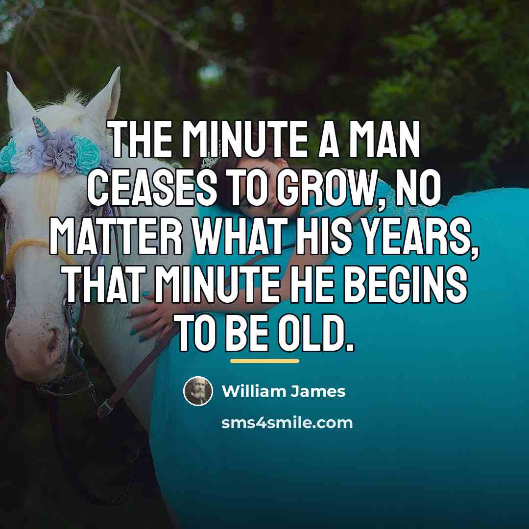 “The minute a man ceases to grow, no matter what…” quote by William James