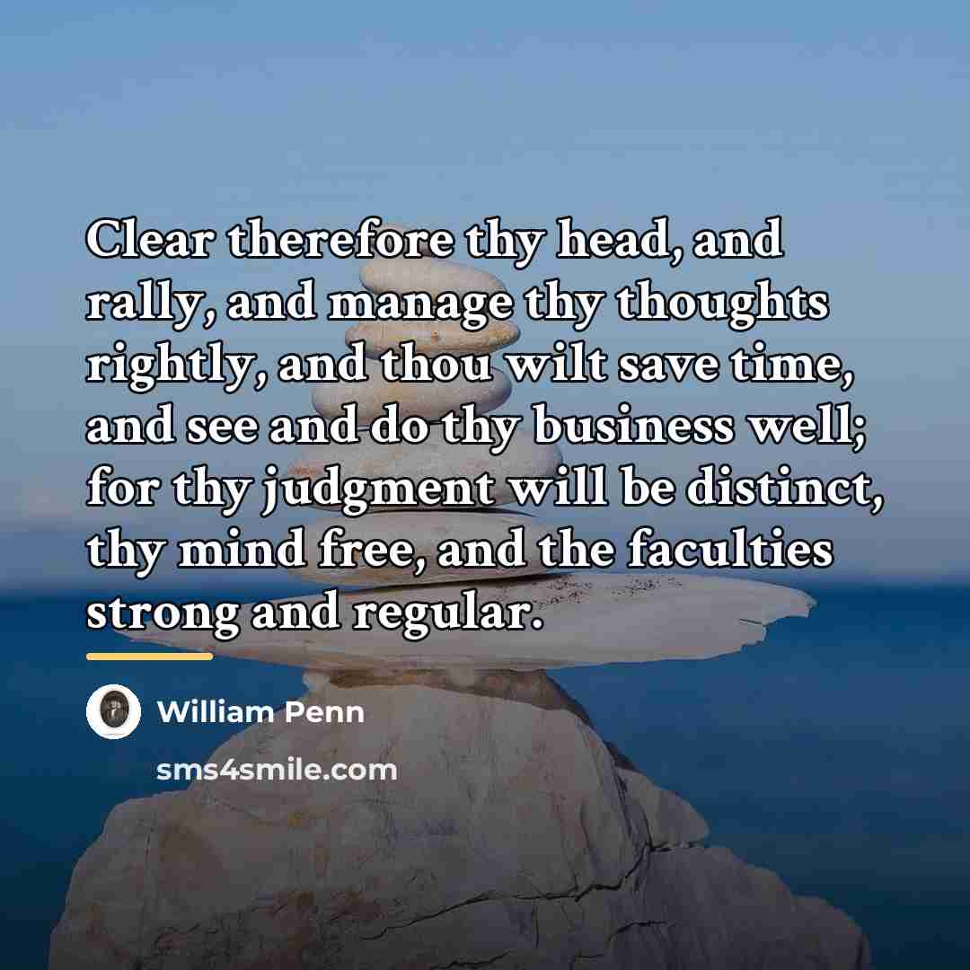 “Clear therefore thy head, and rally, and manage thy thoughts…” quote by William Penn