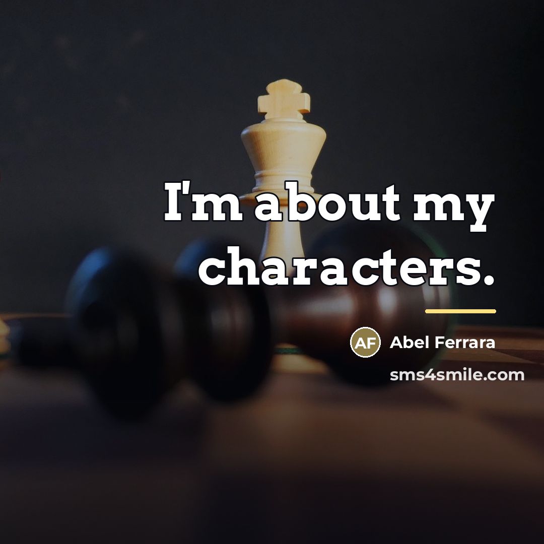 “I'm about my characters.…” quote by Abel Ferrara