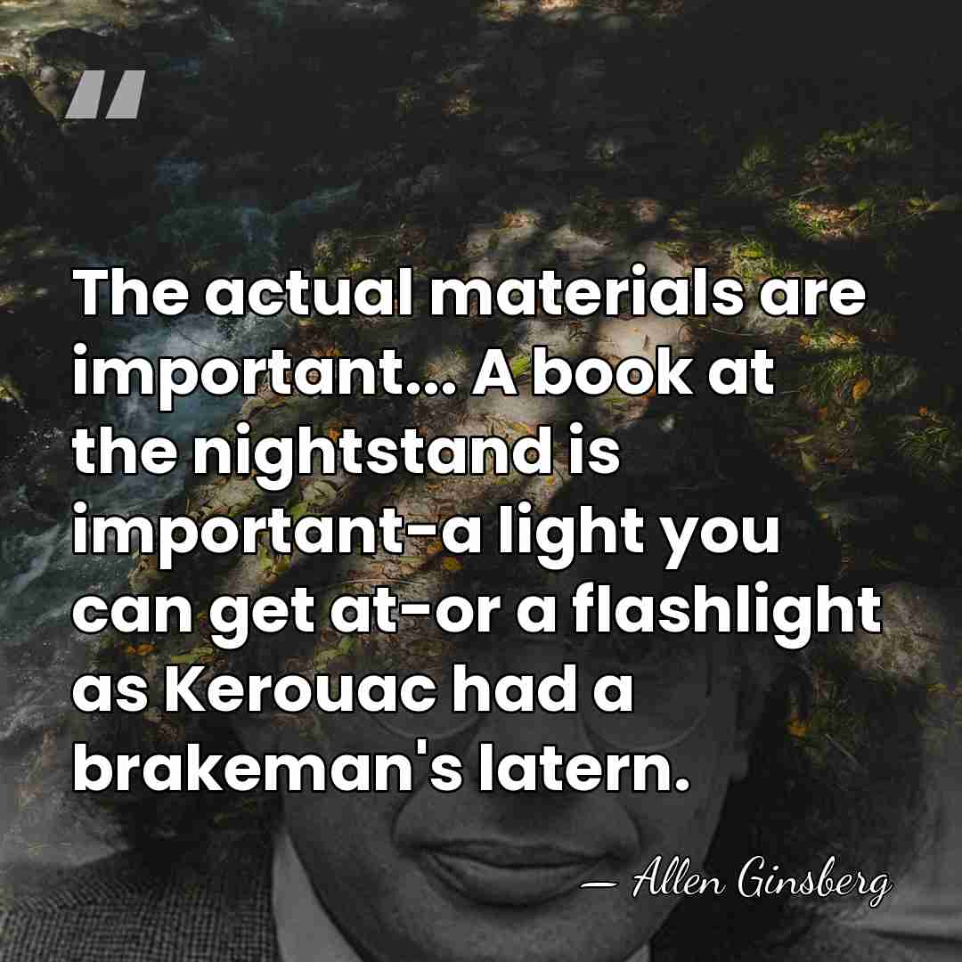 The actual materials are important... A book at the nightstand is important-a&hellip; - Allen Ginsberg