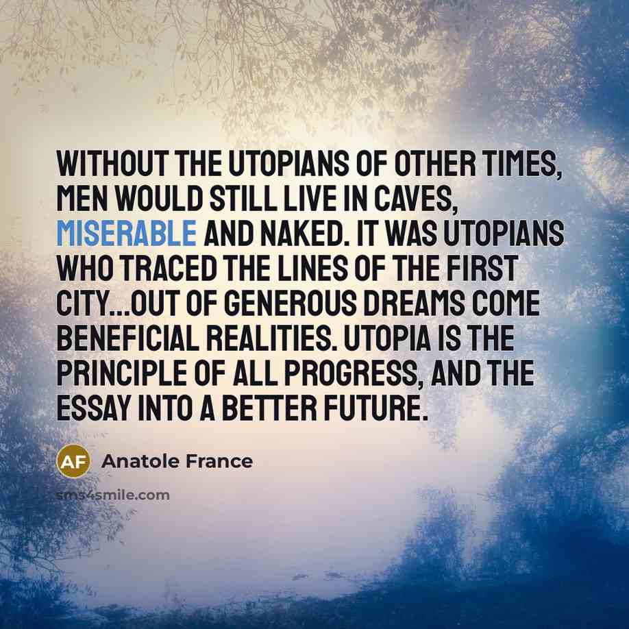 “Without the Utopians of other times, men would still live…” quote by Anatole France
