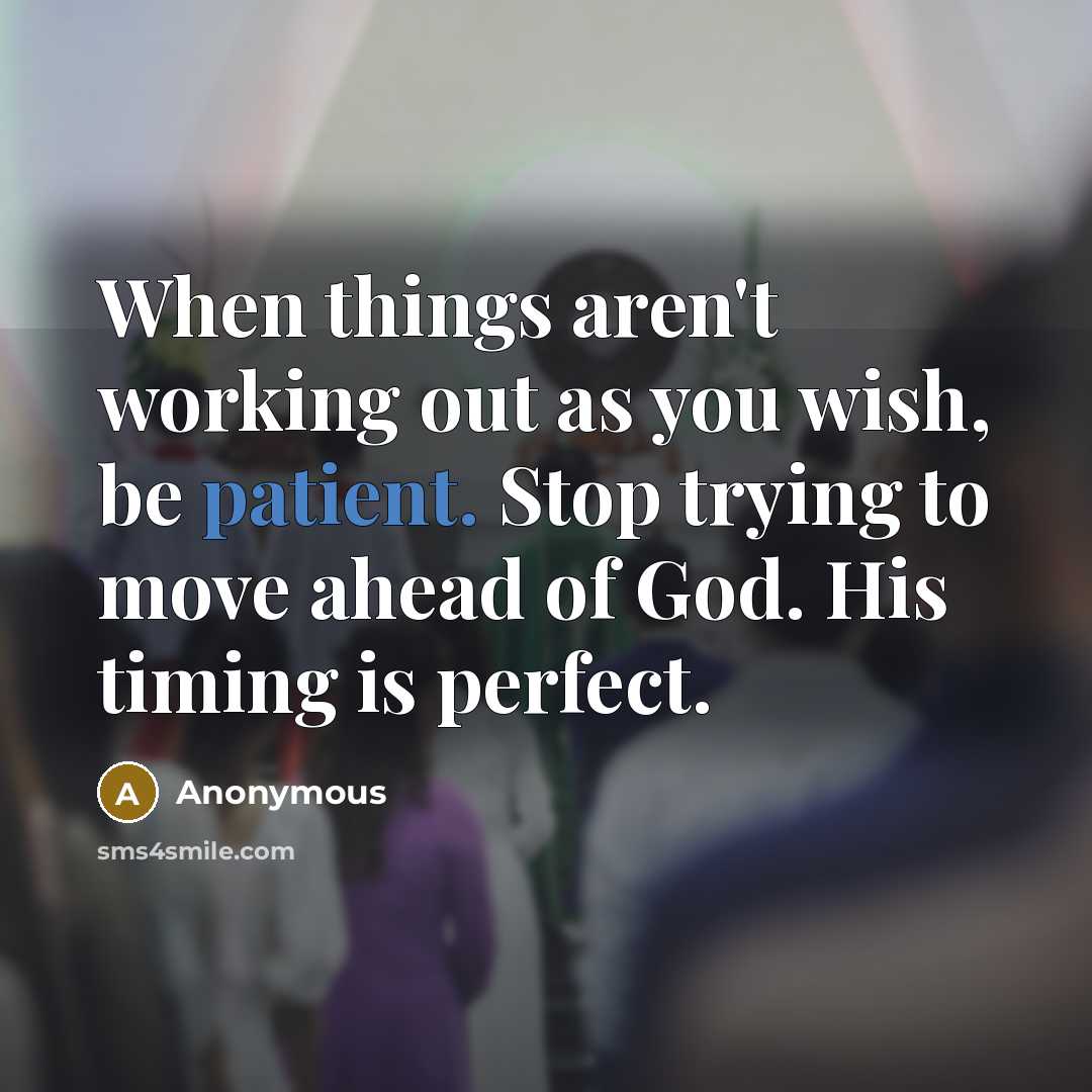 “When things aren't working out as you wish, be patient.…” quote by Anonymous