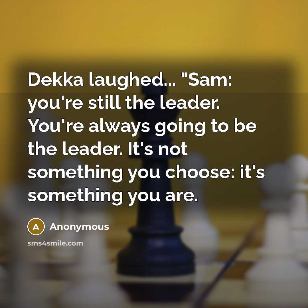 “Dekka laughed... "Sam: you're still the leader. You're always going…” quote by Anonymous