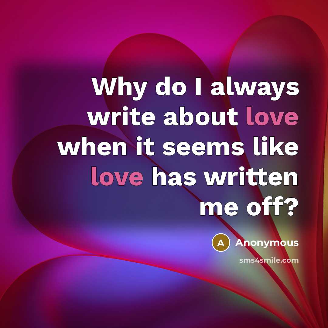 “Why do I always write about love when it seems like love has written me off?” quote by Anonymous