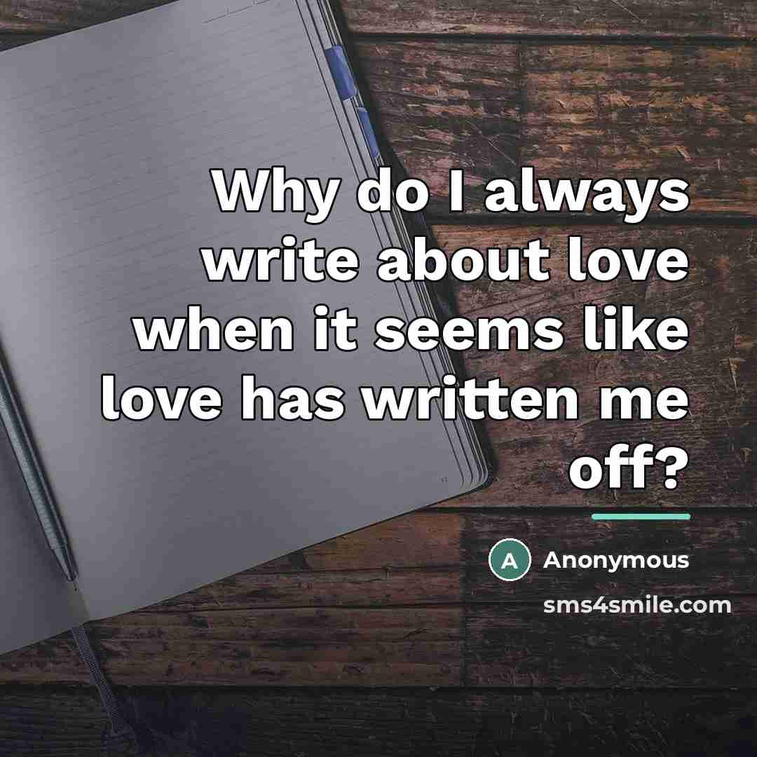 “Why do I always write about love when it seems…” quote by Anonymous
