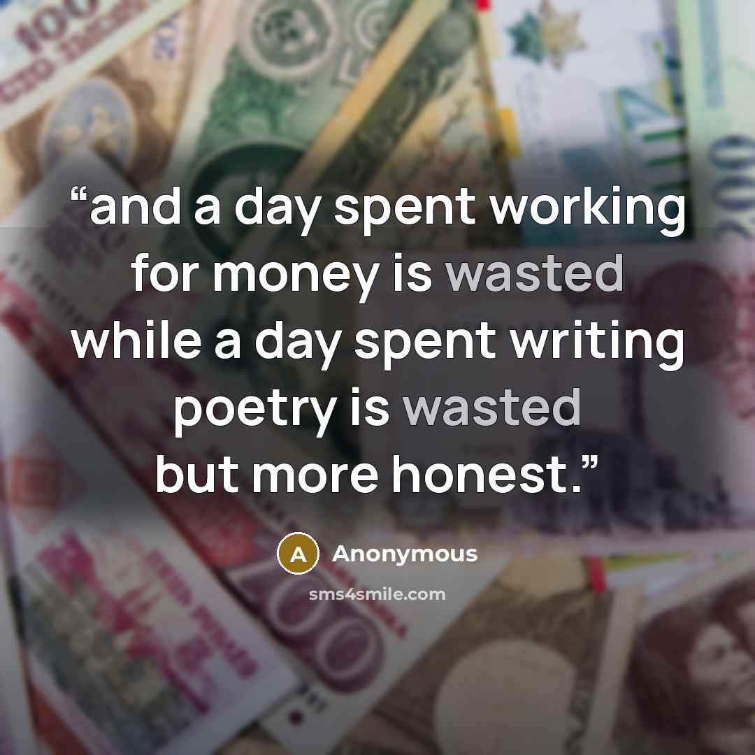 “and a day spent working for money is wasted while a day spent writing poetry is wasted but more honest.” quote by Anonymous