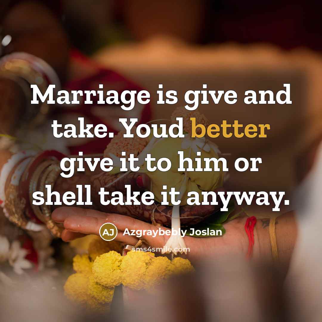 “Marriage is give and take. Youd better give it to him or shell take it anyway.” quote by Azgraybebly Joslan