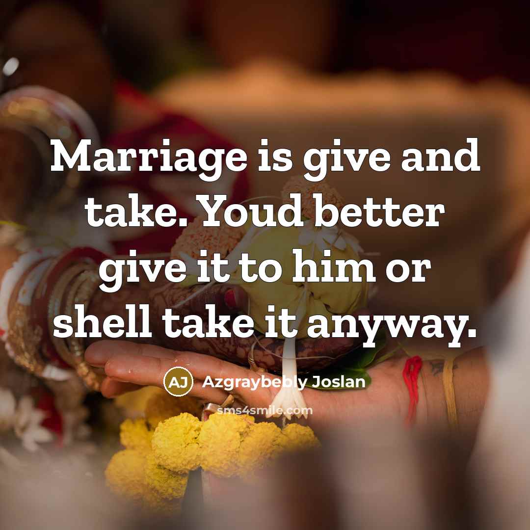 “Marriage is give and take. Youd better give it to…” quote by Azgraybebly Joslan