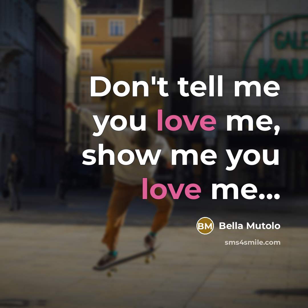“Don't tell me you love me, show me you love…” quote by Bella Mutolo