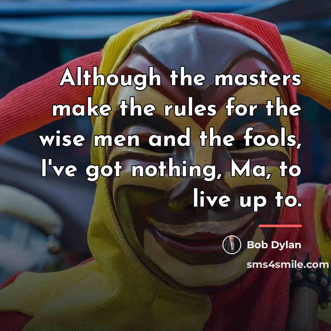 “Although the masters make the rules for the wise men…” quote by Bob Dylan