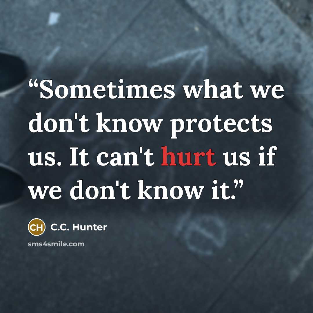 “Sometimes what we don't know protects us. It can't hurt us if we don't know it.” quote by C.C. Hunter
