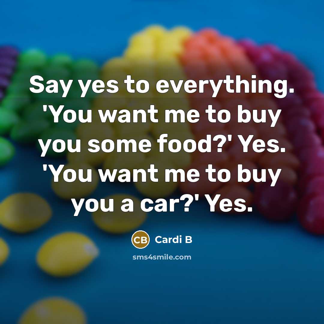 “Say yes to everything. 'You want me to buy you…” quote by Cardi B