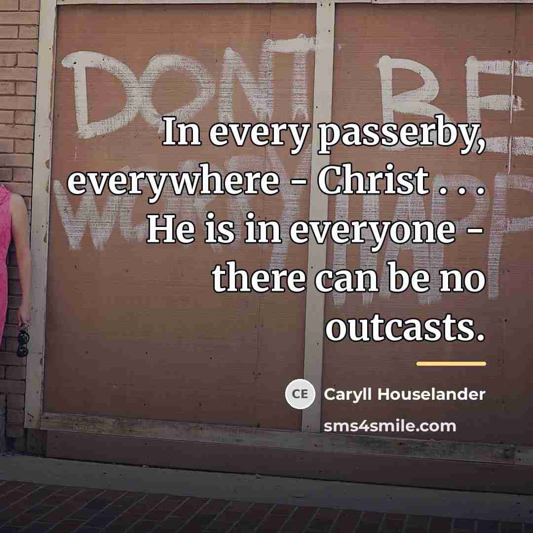 “In every passerby, everywhere - Christ . . . He…” quote by Caryll Houselander