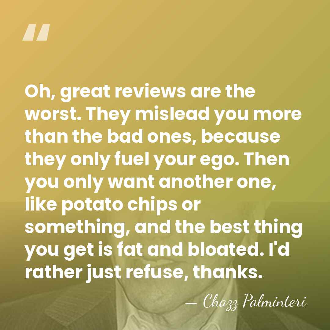 Oh, great reviews are the worst. They mislead you more than the&hellip; - Chazz Palminteri