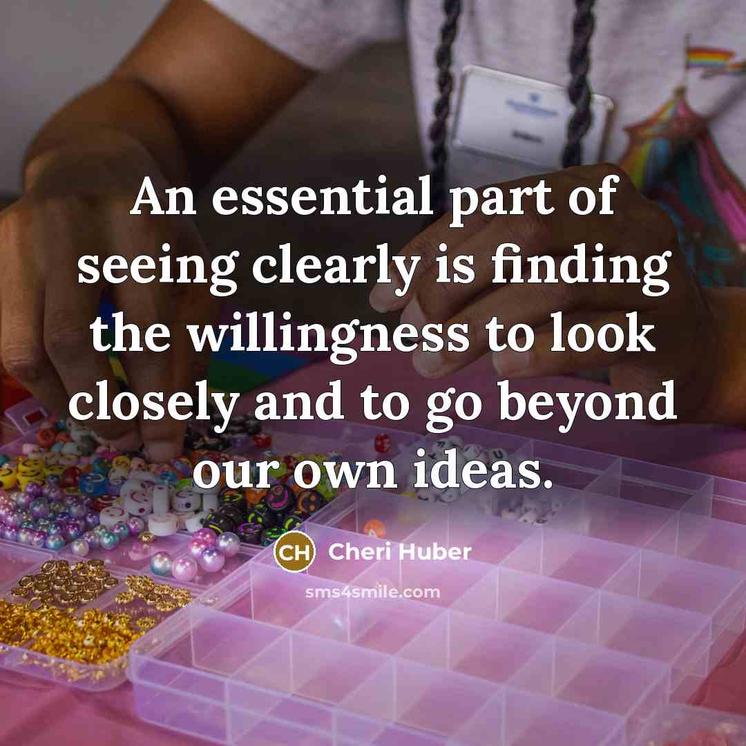 “An essential part of seeing clearly is finding the willingness…” quote by Cheri Huber