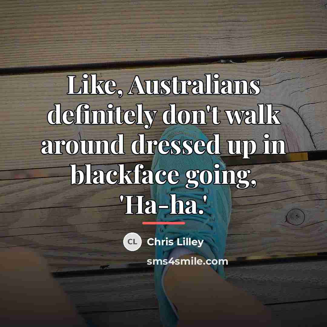 “Like, Australians definitely don't walk around dressed up in blackface…” quote by Chris Lilley