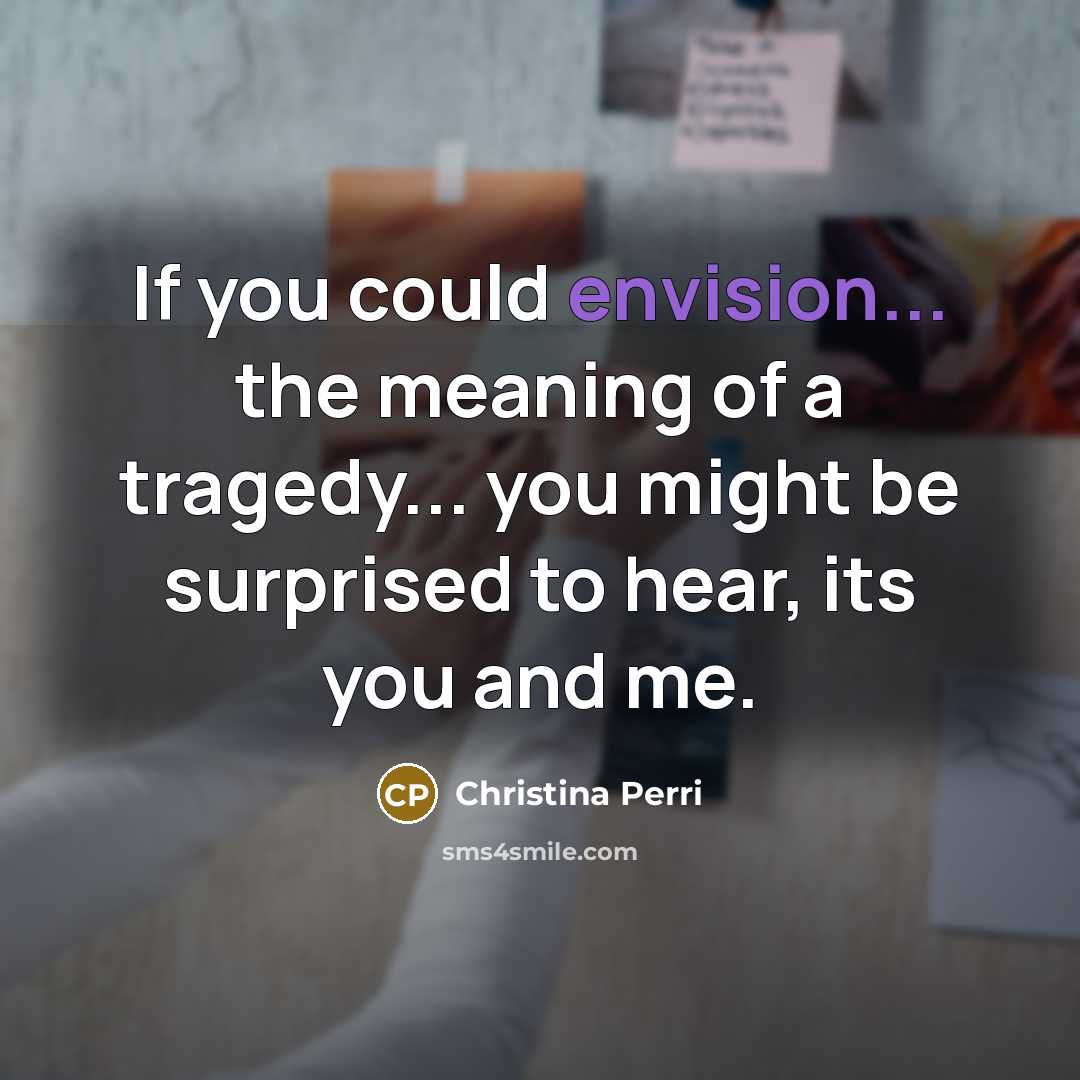 “If you could envision... the meaning of a tragedy... you…” quote by Christina Perri