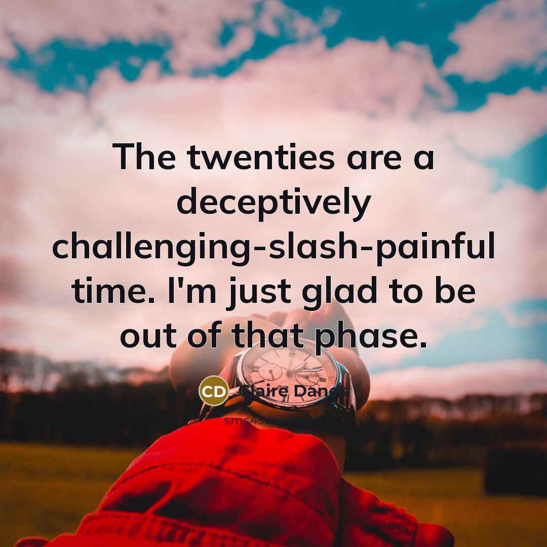 “The twenties are a deceptively challenging-slash-painful time. I'm just glad…” quote by Claire Danes