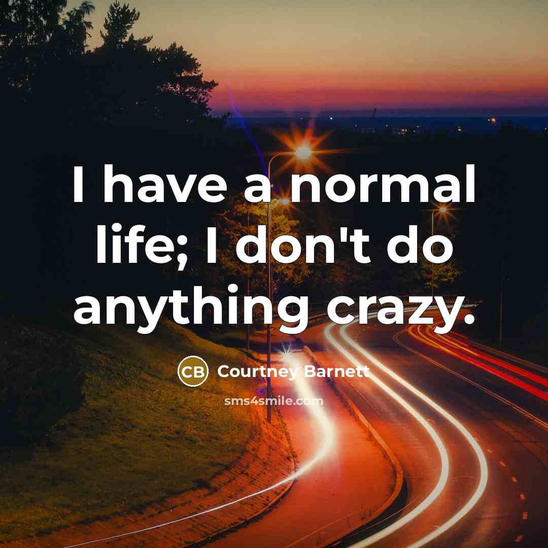 “I have a normal life; I don't do anything crazy.…” quote by Courtney Barnett