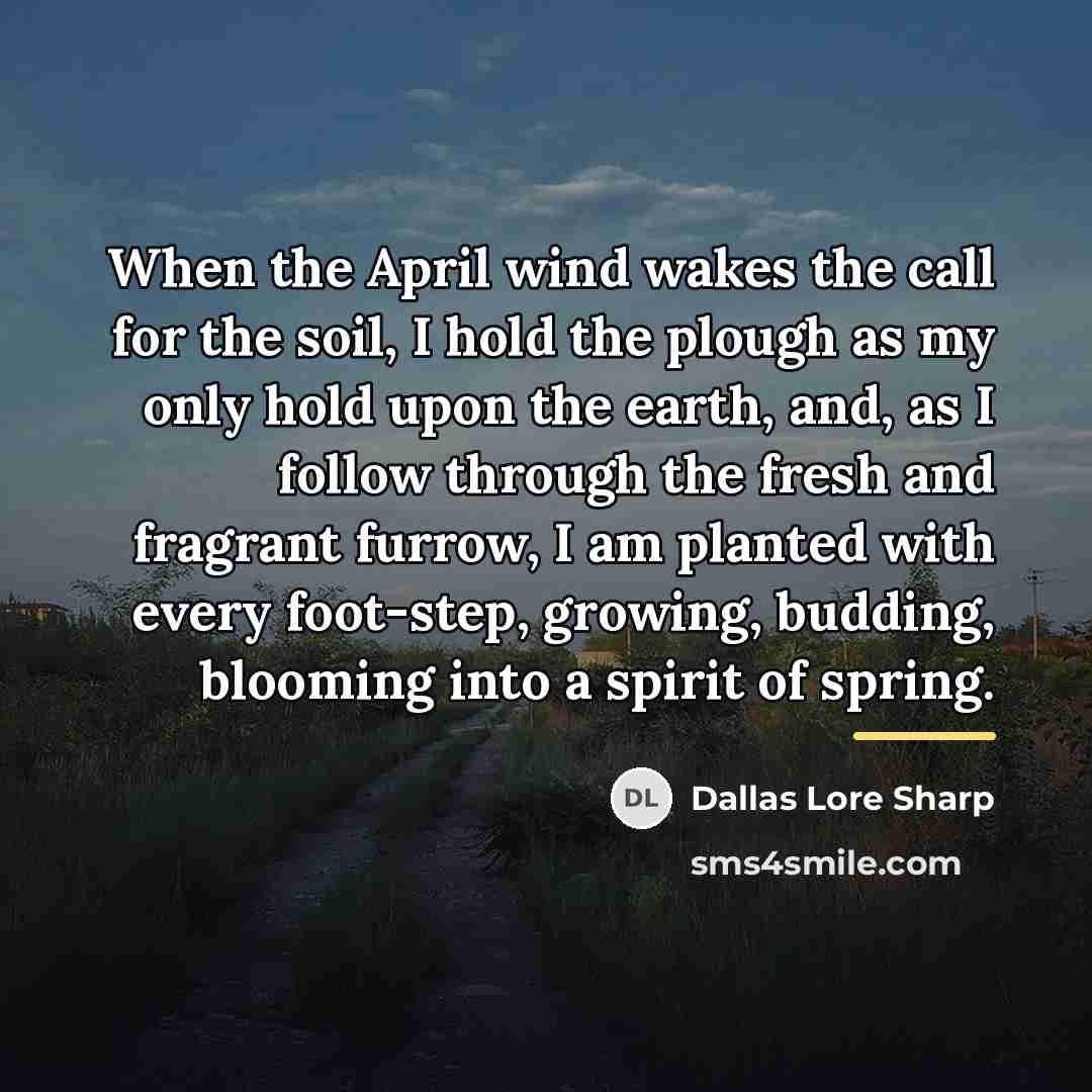 “When the April wind wakes the call for the soil,…” quote by Dallas Lore Sharp