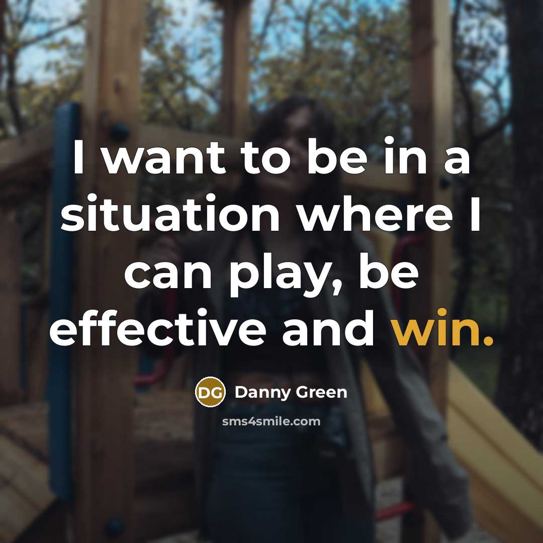 “I want to be in a situation where I can play, be effective and win.” quote by Danny Green