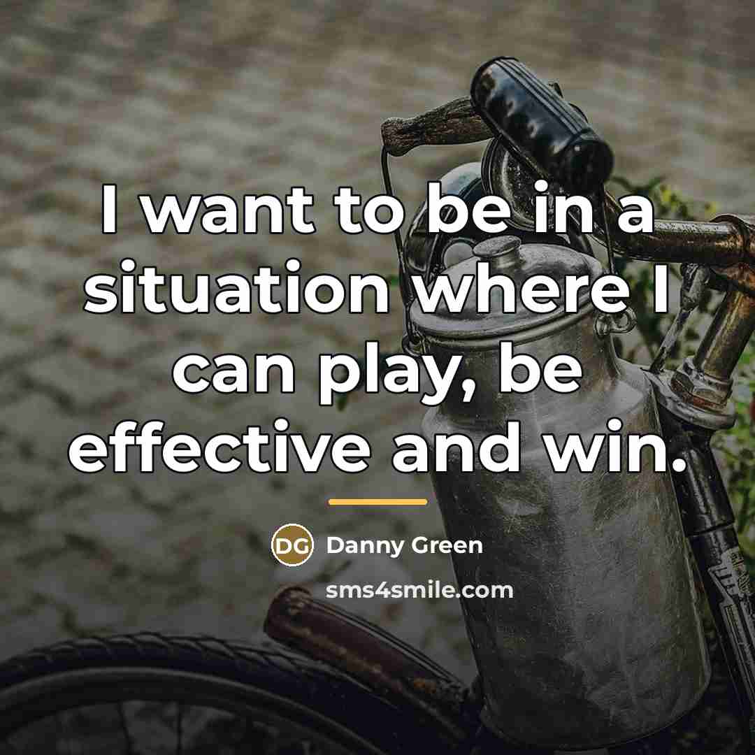 “I want to be in a situation where I can…” quote by Danny Green