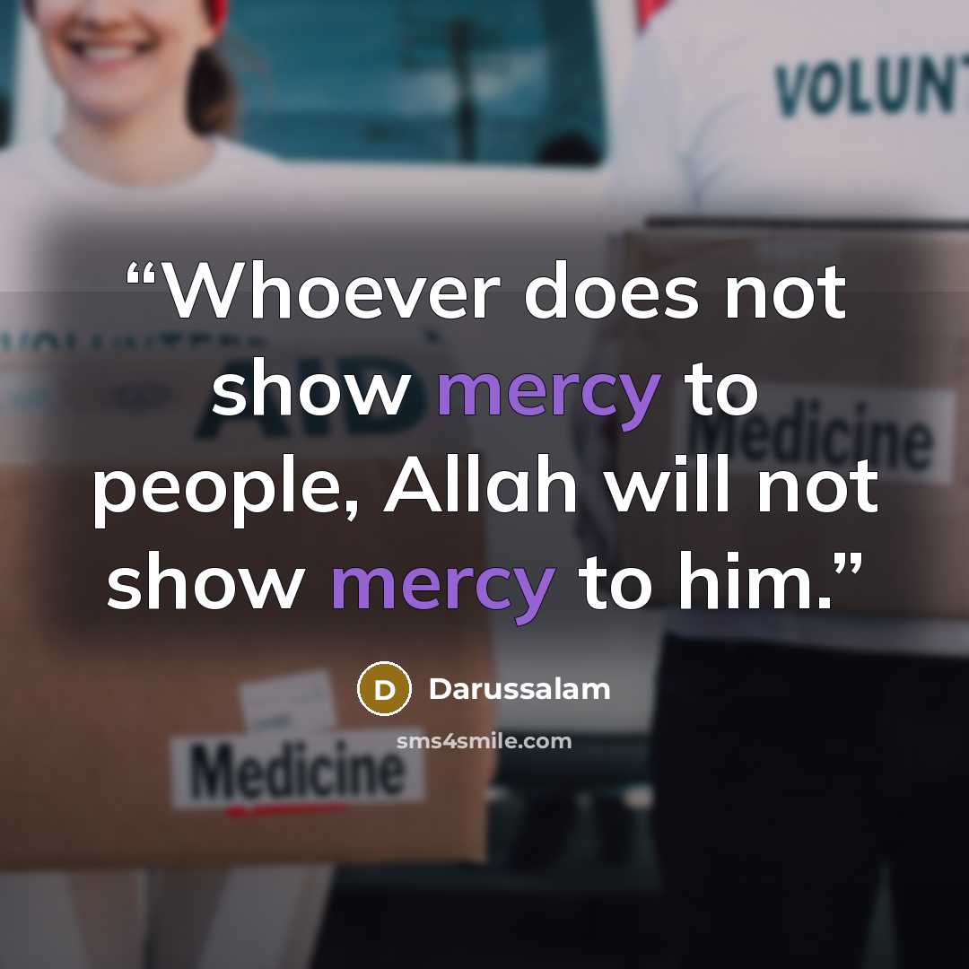 “Whoever does not show mercy to people, Allah will not show mercy to him.” quote by Darussalam