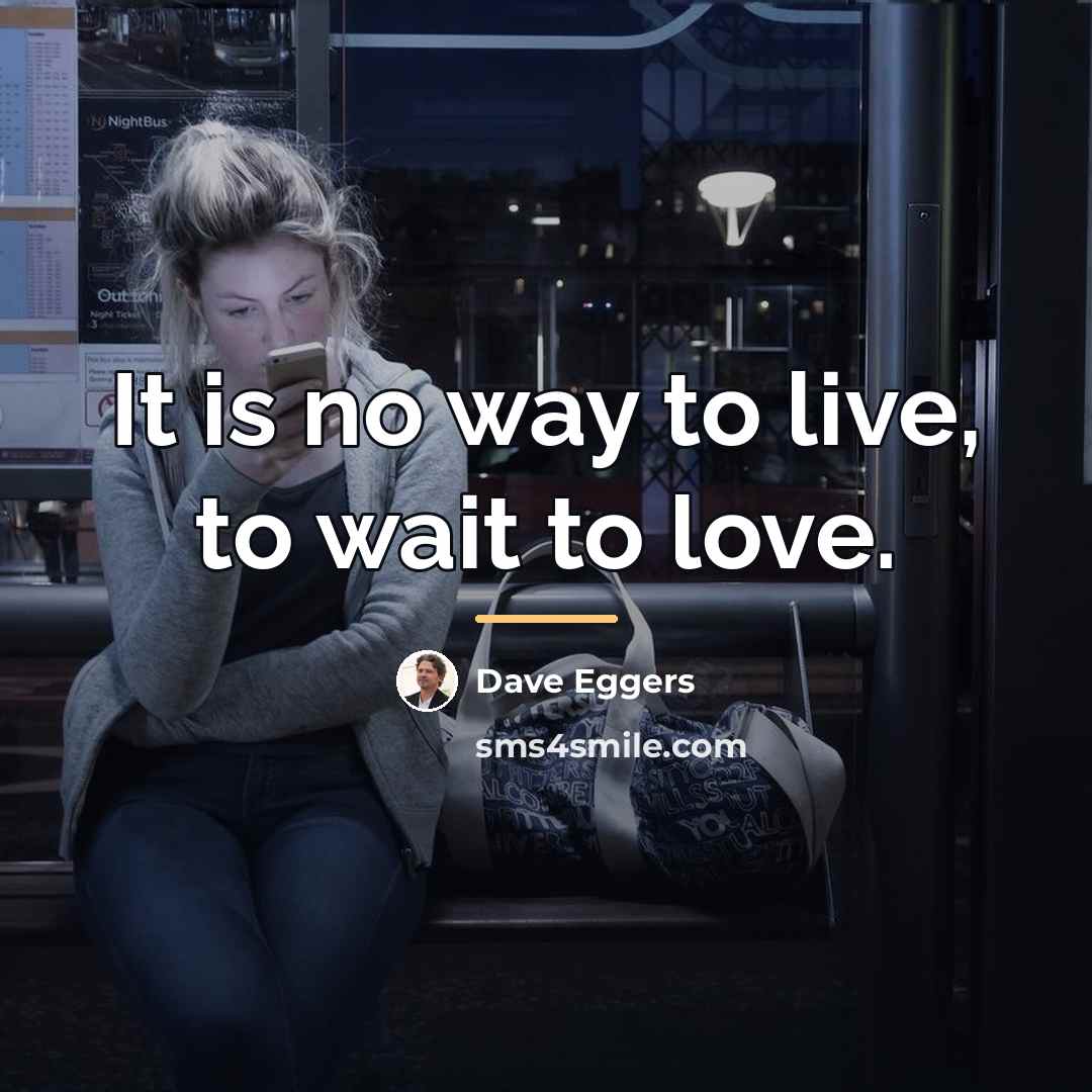 “It is no way to live, to wait to love.…” quote by Dave Eggers