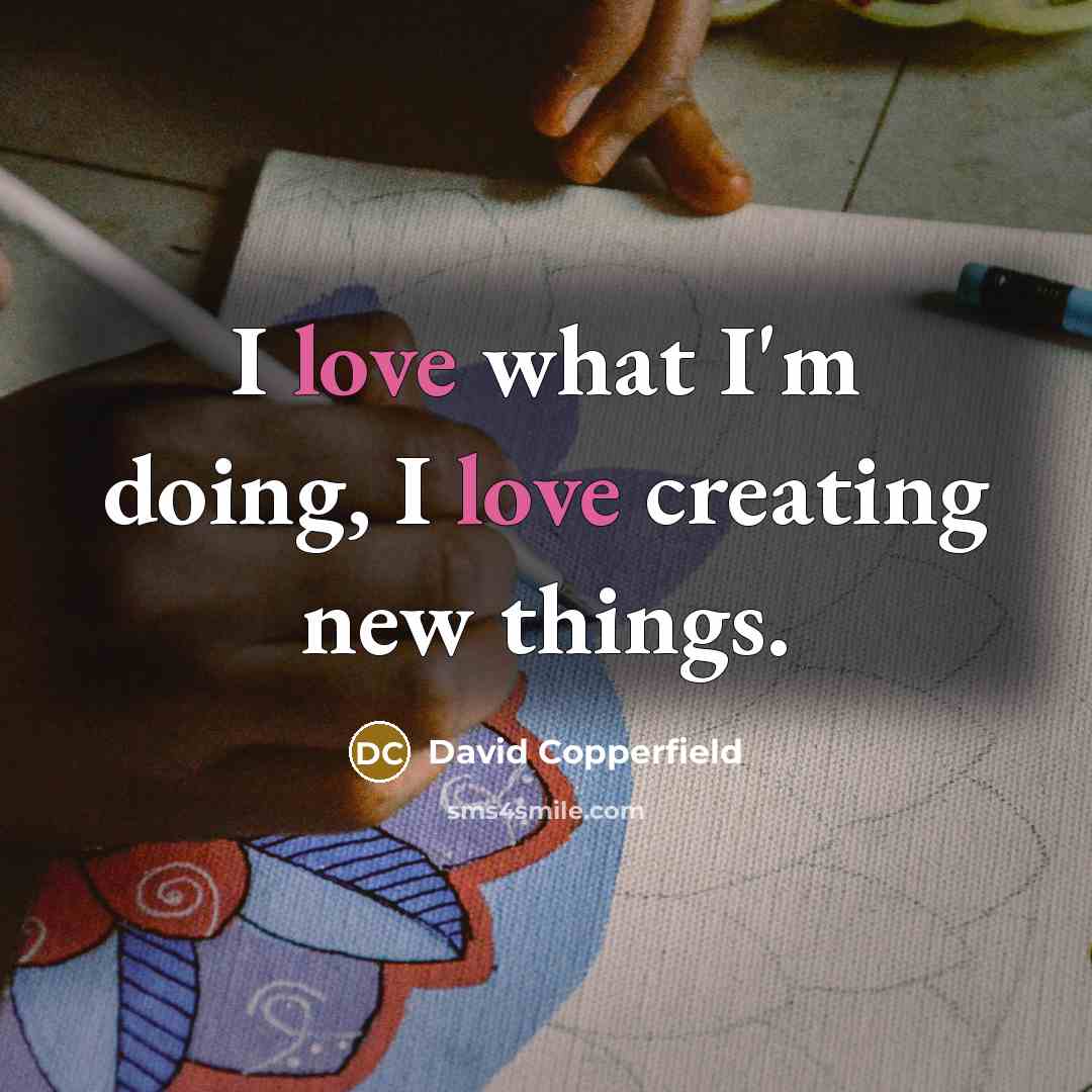 “I love what I'm doing, I love creating new things.…” quote by David Copperfield