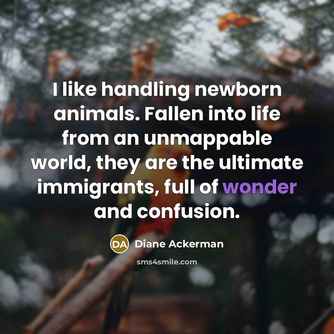 “I like handling newborn animals. Fallen into life from an…” quote by Diane Ackerman