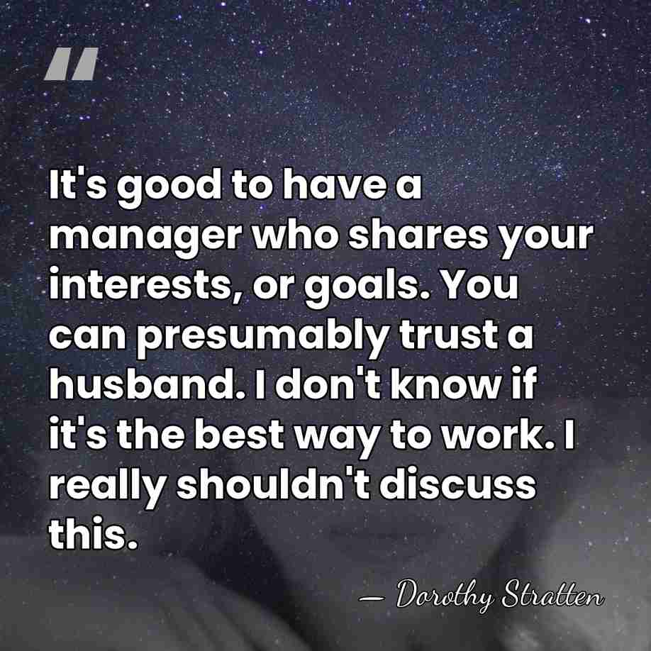 It's good to have a manager who shares your interests, or goals.&hellip; - Dorothy Stratten