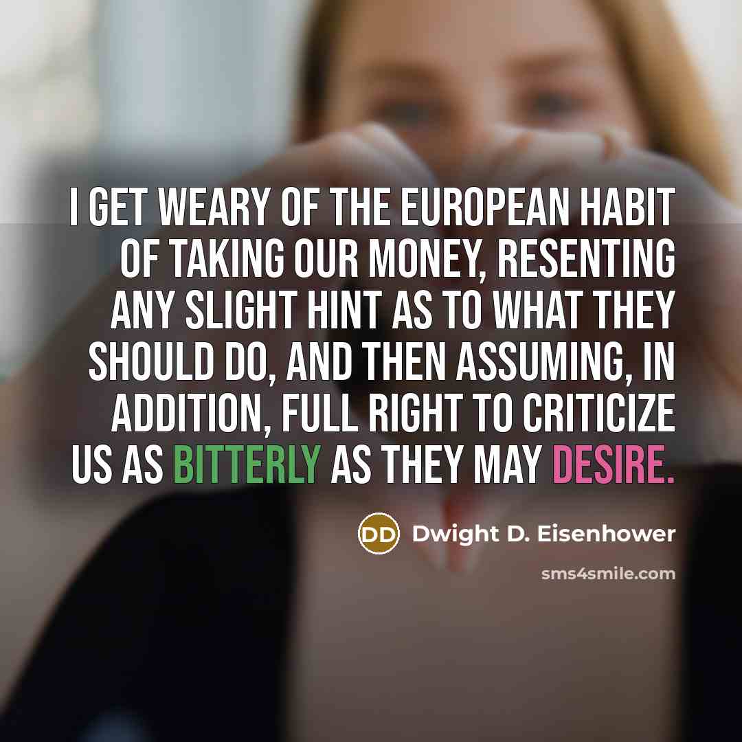 “I get weary of the European habit of taking our…” quote by Dwight D. Eisenhower