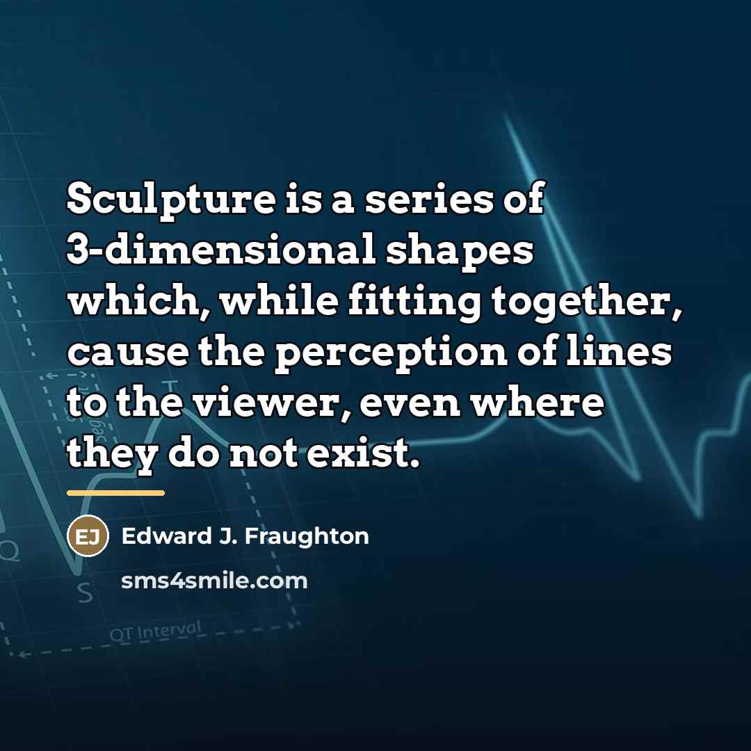 “Sculpture is a series of 3-dimensional shapes which, while fitting…” quote by Edward J. Fraughton