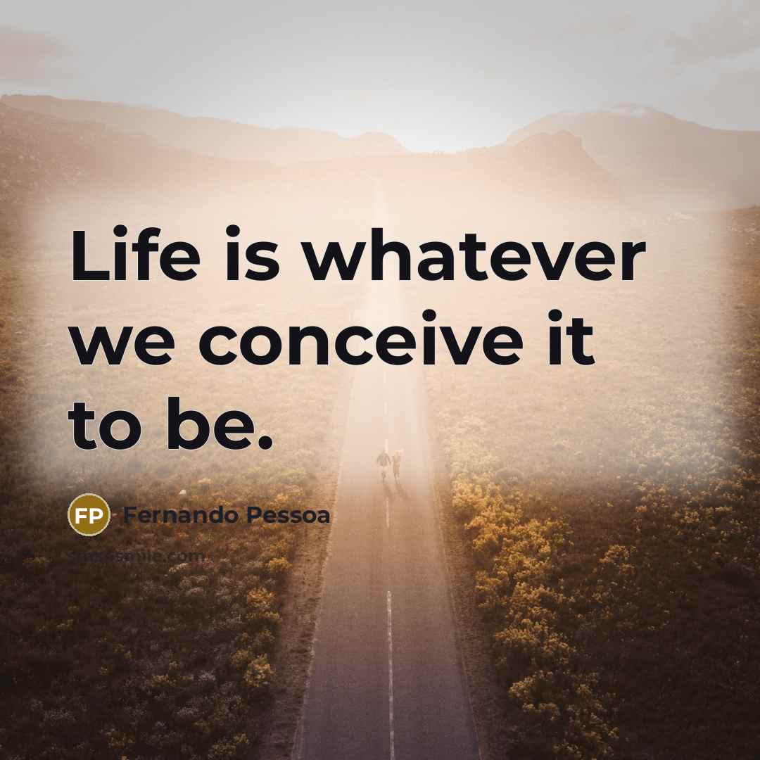 “Life is whatever we conceive it to be.” quote by Fernando Pessoa
