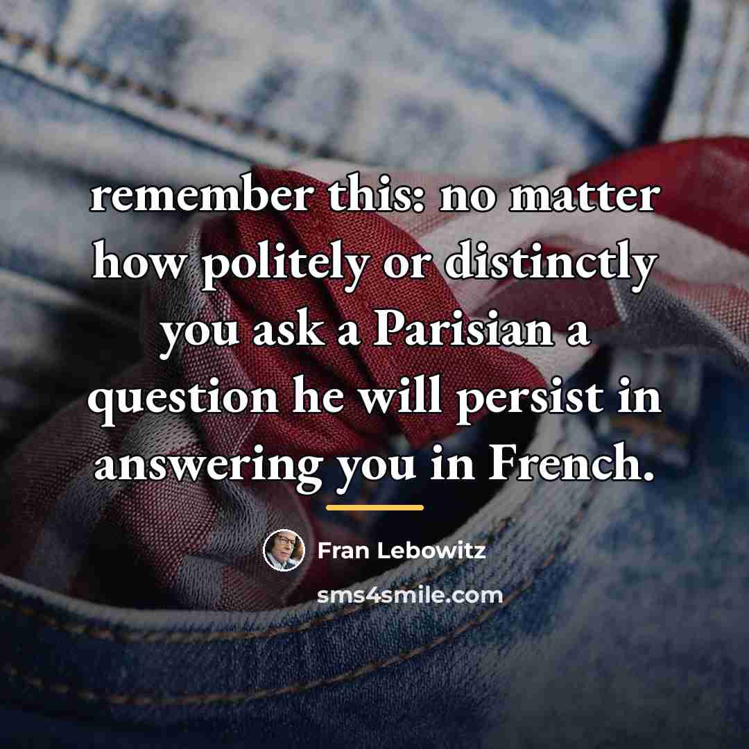 “remember this: no matter how politely or distinctly you ask…” quote by Fran Lebowitz