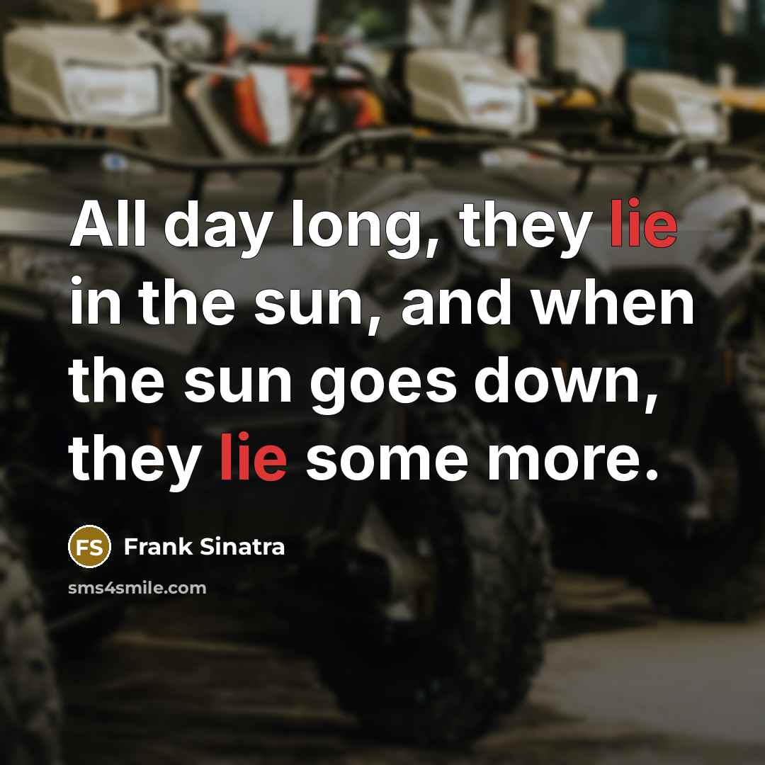 “All day long, they lie in the sun, and when the sun goes down, they lie some more.” quote by Frank Sinatra