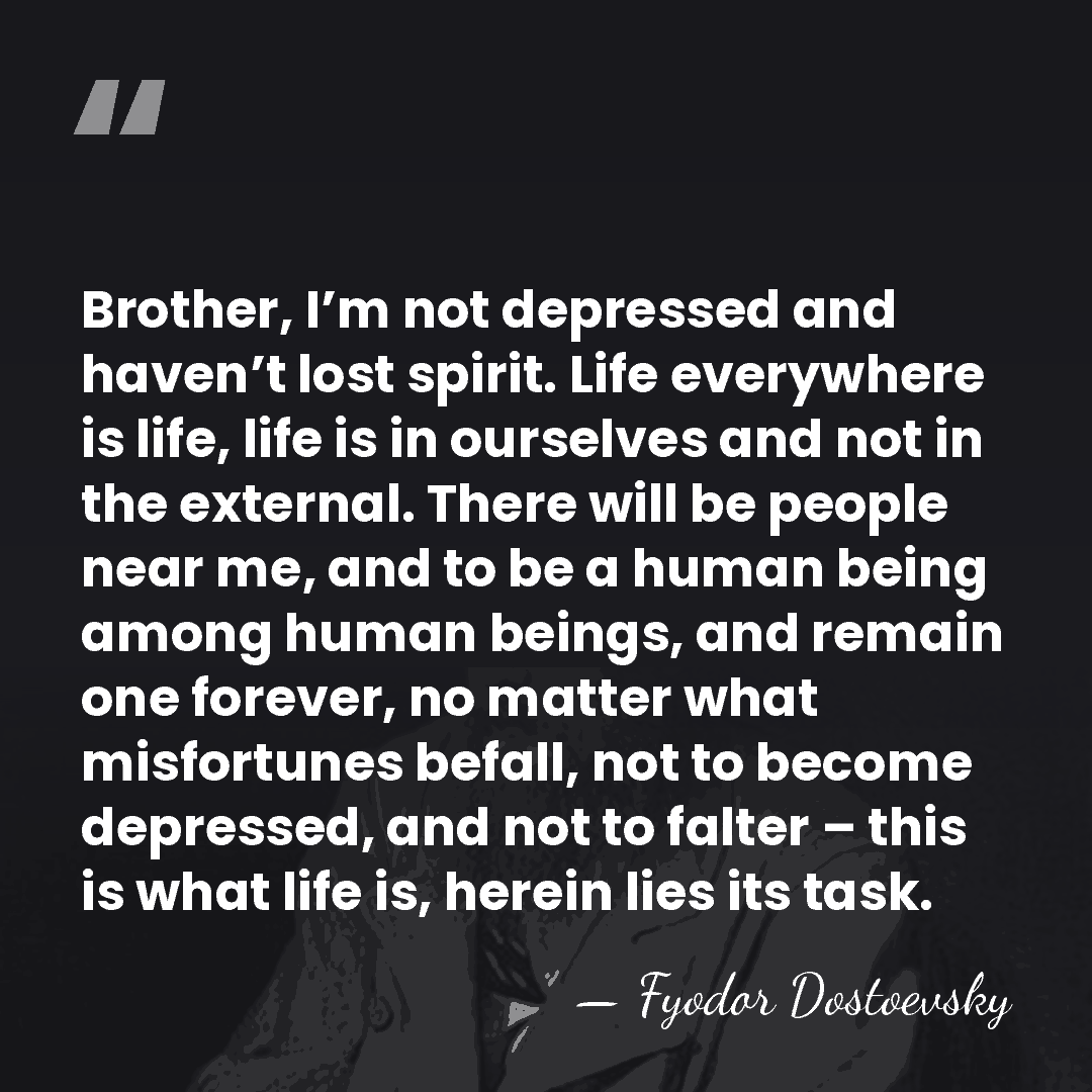 Brother, I’m not depressed and haven’t lost spirit. Life everywhere is life,&hellip; - Fyodor Dostoevsky