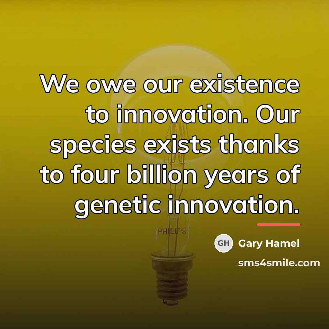 “We owe our existence to innovation. Our species exists thanks…” quote by Gary Hamel