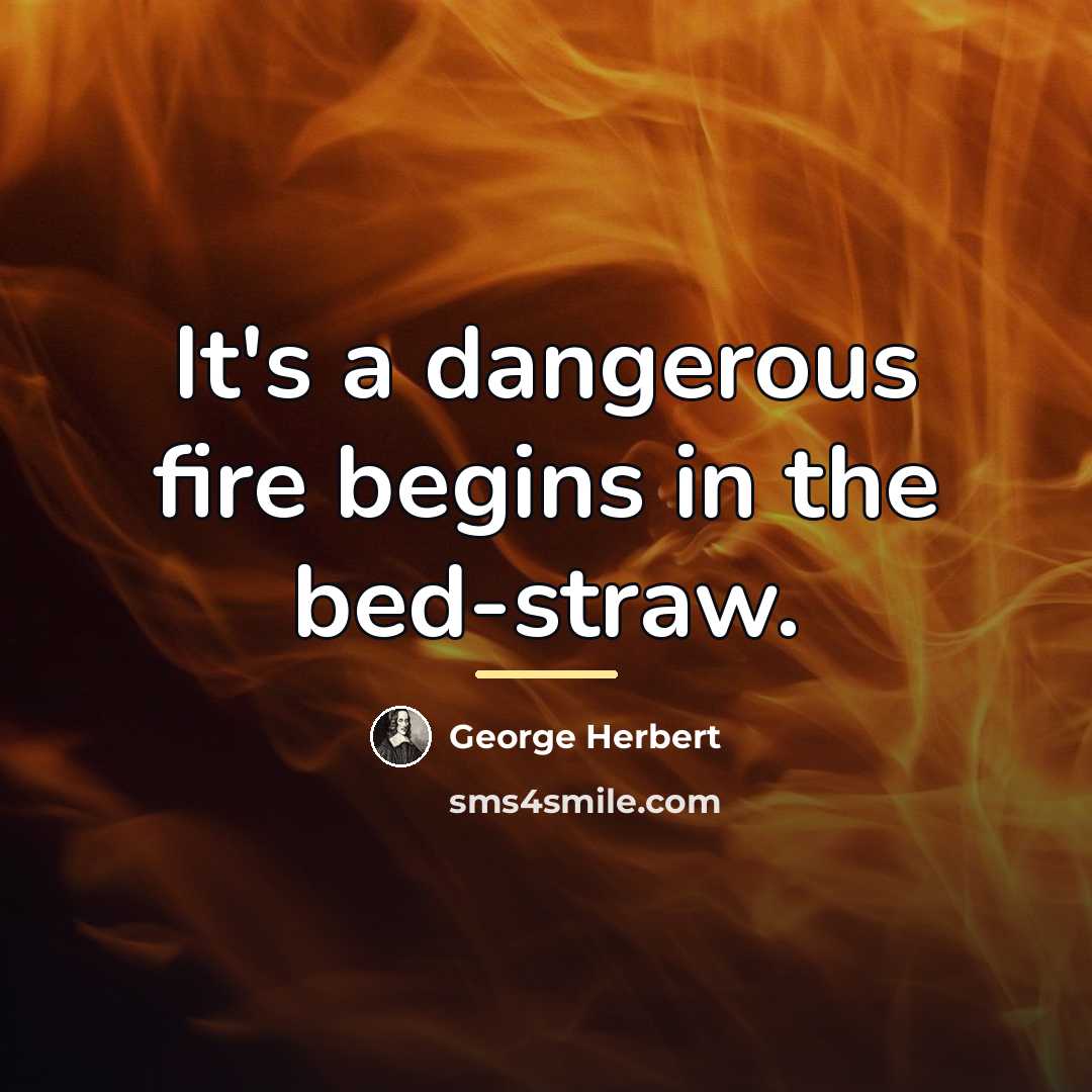 “It's a dangerous fire begins in the bed-straw.…” quote by George Herbert